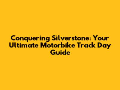 Conquering Silverstone: Your Ultimate Motorbike Track Day Guide