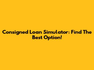 Consigned Loan Simulator: Find The Best Option!