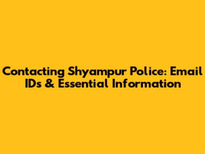 Contacting Shyampur Police: Email IDs & Essential Information