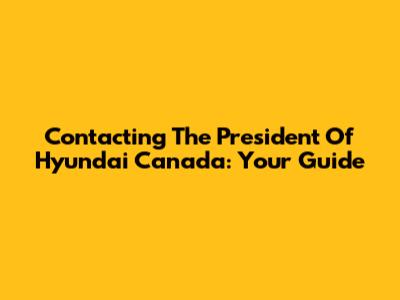 Contacting The President Of Hyundai Canada: Your Guide