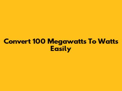 Convert 100 Megawatts To Watts Easily