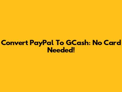 Convert PayPal To GCash: No Card Needed!