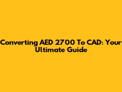 Converting AED 2700 To CAD: Your Ultimate Guide