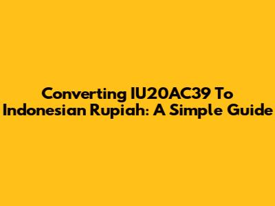 Converting IU20AC39 To Indonesian Rupiah: A Simple Guide