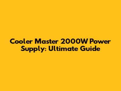 Cooler Master 2000W Power Supply: Ultimate Guide