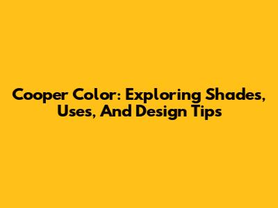 Cooper Color: Exploring Shades, Uses, And Design Tips