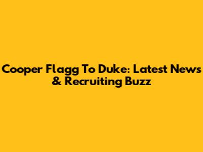 Cooper Flagg To Duke: Latest News & Recruiting Buzz