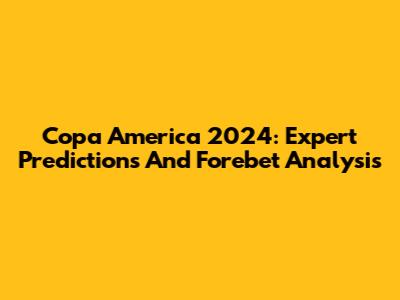 Copa America 2024: Expert Predictions And Forebet Analysis