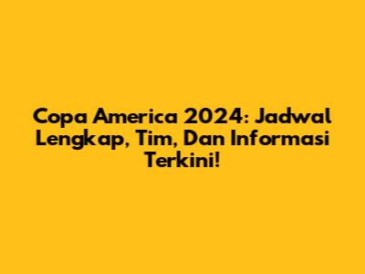 Copa America 2024: Jadwal Lengkap, Tim, Dan Informasi Terkini!