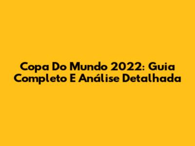Copa Do Mundo 2022: Guia Completo E Análise Detalhada