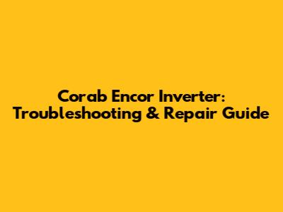 Corab Encor Inverter: Troubleshooting & Repair Guide