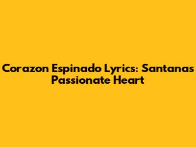 Corazon Espinado Lyrics: Santana's Passionate Heart