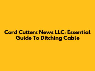 Cord Cutters News LLC: Essential Guide To Ditching Cable