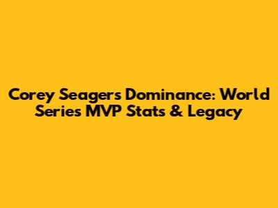 Corey Seager's Dominance: World Series MVP Stats & Legacy