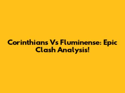 Corinthians Vs Fluminense: Epic Clash Analysis!