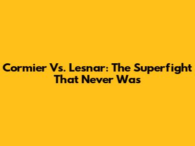 Cormier Vs. Lesnar: The Superfight That Never Was