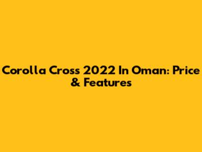 Corolla Cross 2022 In Oman: Price & Features