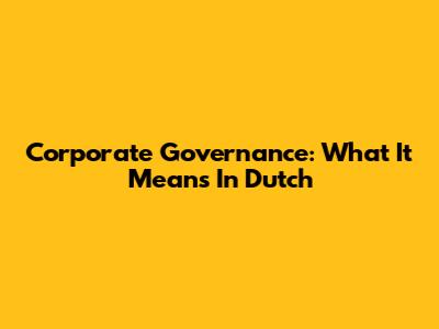 Corporate Governance: What It Means In Dutch