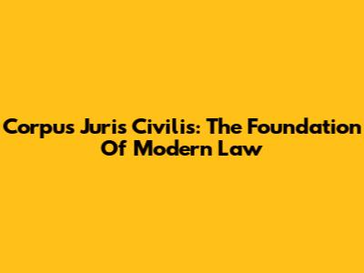 Corpus Juris Civilis: The Foundation Of Modern Law