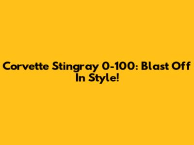Corvette Stingray 0-100: Blast Off In Style!