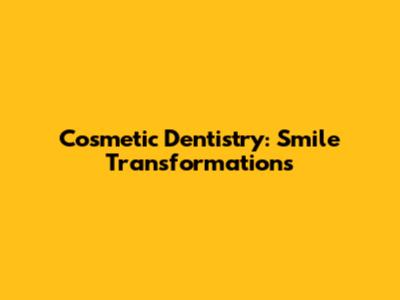 Cosmetic Dentistry: Smile Transformations