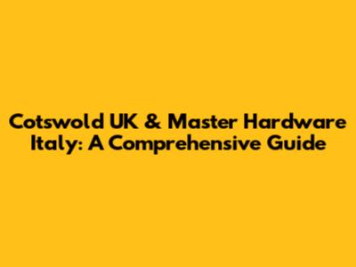 Cotswold UK & Master Hardware Italy: A Comprehensive Guide