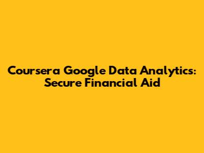 Coursera Google Data Analytics: Secure Financial Aid