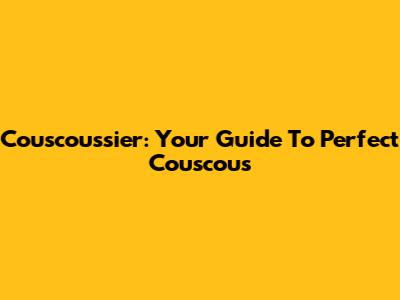 Couscoussier: Your Guide To Perfect Couscous