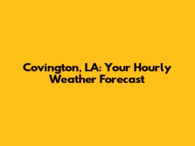 Covington, LA: Your Hourly Weather Forecast