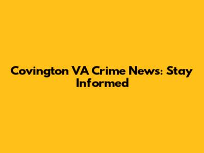 Covington VA Crime News: Stay Informed