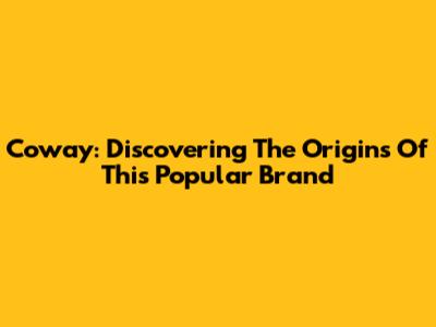 Coway: Discovering The Origins Of This Popular Brand