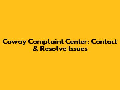 Coway Complaint Center: Contact & Resolve Issues