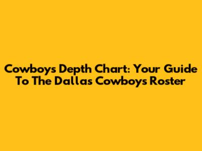 Cowboys Depth Chart: Your Guide To The Dallas Cowboys Roster
