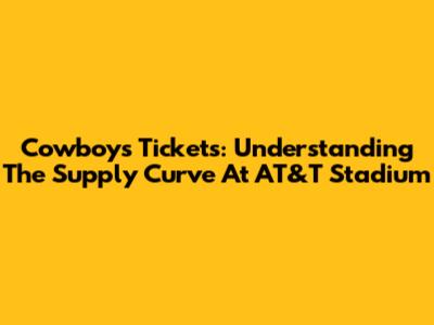 Cowboys Tickets: Understanding The Supply Curve At AT&T Stadium