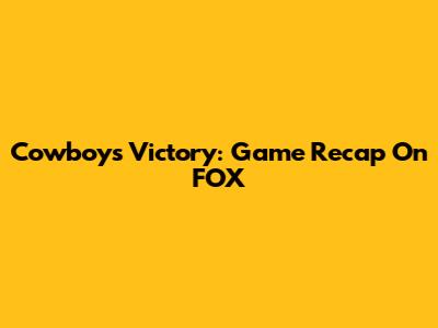 Cowboys Victory: Game Recap On FOX