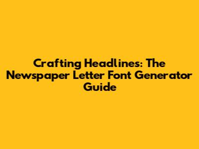 Crafting Headlines: The Newspaper Letter Font Generator Guide