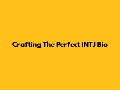Crafting The Perfect INTJ Bio