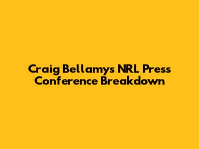 Craig Bellamy's NRL Press Conference Breakdown