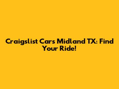 Craigslist Cars Midland TX: Find Your Ride!