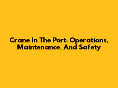 Crane In The Port: Operations, Maintenance, And Safety