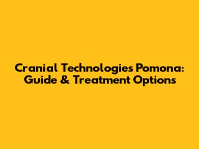 Cranial Technologies Pomona: Guide & Treatment Options