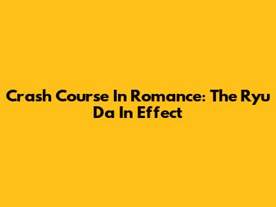 Crash Course In Romance: The Ryu Da In Effect
