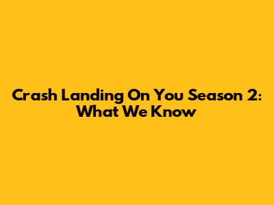 Crash Landing On You Season 2: What We Know
