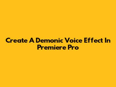 Create A Demonic Voice Effect In Premiere Pro