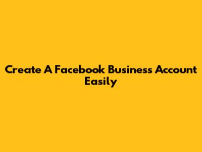 Create A Facebook Business Account Easily