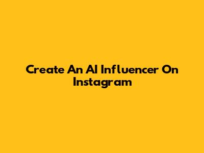 Create An AI Influencer On Instagram