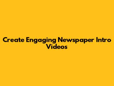 Create Engaging Newspaper Intro Videos