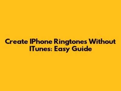 Create IPhone Ringtones Without ITunes: Easy Guide
