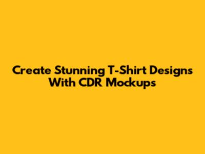 Create Stunning T-Shirt Designs With CDR Mockups
