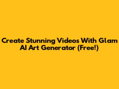 Create Stunning Videos With Glam AI Art Generator (Free!)